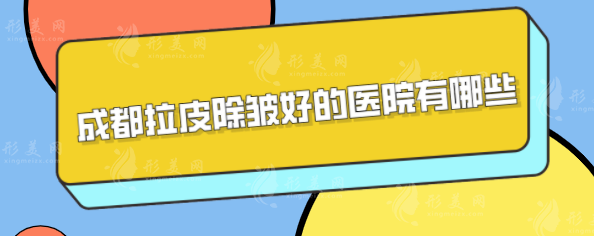 成都拉皮除皱好的医院有哪些？盘点5家技术过硬医院名单