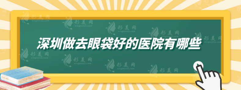 深圳做去眼袋好的医院有哪些？上榜医院口碑爆棚，快收藏