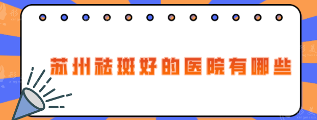 苏州祛斑好的医院有哪些？5家口碑好的祛斑医院推荐