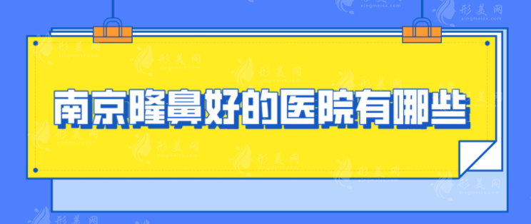 南京隆鼻好的医院有哪些？排行前五揭晓，口碑双双在线！