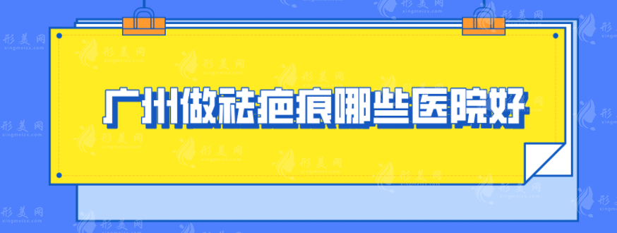 广州做祛疤痕哪些医院好？上榜5家实力好医院快收藏！！