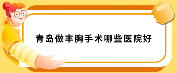 青岛做丰胸手术哪些医院好？上榜医院正规有资质，一起来看看