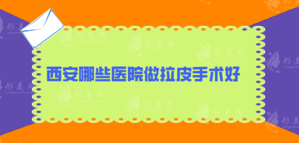 西安哪些医院做拉皮手术好？汇总口碑TOP5，口碑爆棚