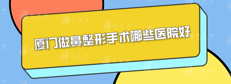 厦门做鼻整形手术哪些医院好？盘点5家专业医院，详情介绍