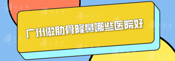 广州做肋骨隆鼻哪些医院好？口碑严选：南方医院、华美等