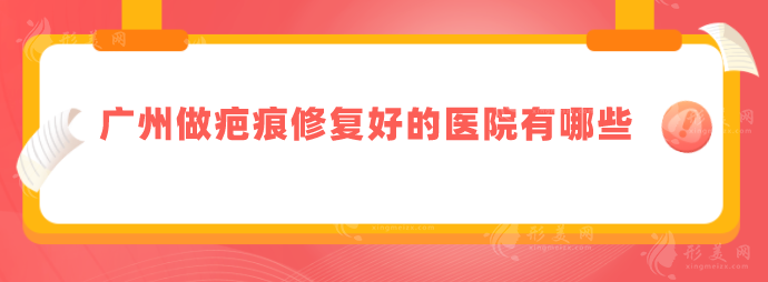 广州做疤痕修复好的医院有哪些？汇总口碑TOP5，详情一览