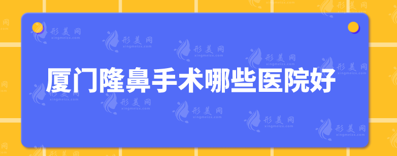 厦门隆鼻手术哪些医院好？上榜5家医院技术水平高