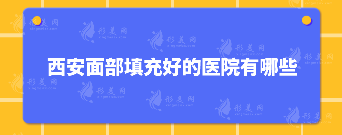 西安面部填充好的医院有哪些？5家实力派医院详情介绍