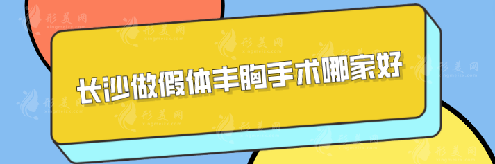 长沙做假体丰胸手术哪家好？精选5家医院，实力备受认可