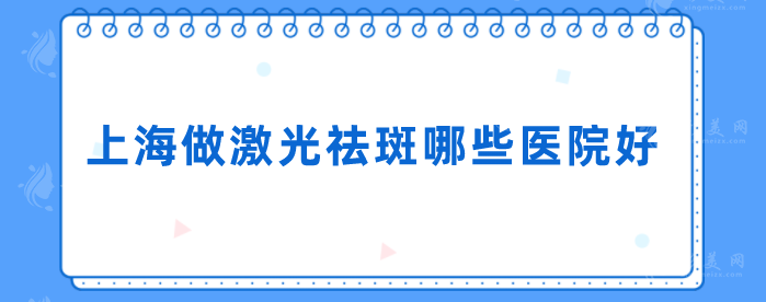 上海做激光祛斑哪些医院好？上榜医院实力口碑双在线