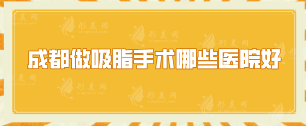 成都做吸脂手术哪些医院好？排行榜精选5家，各家优势介绍