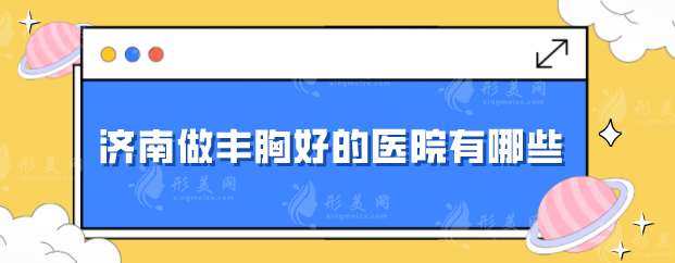 济南做丰胸好的医院有哪些？公立、私立医院纷纷上榜~