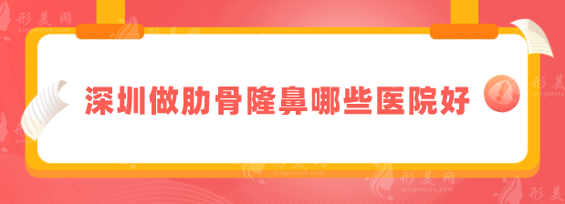 深圳做肋骨隆鼻哪些医院好？汇总5家口碑技术好的医院