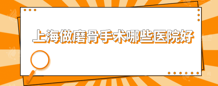 上海做磨骨手术哪些医院好？精选5家知名度高医院，一起来看看