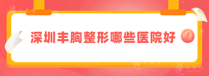 深圳丰胸整形哪些医院好?精选人气五强医院分享，一起来看看