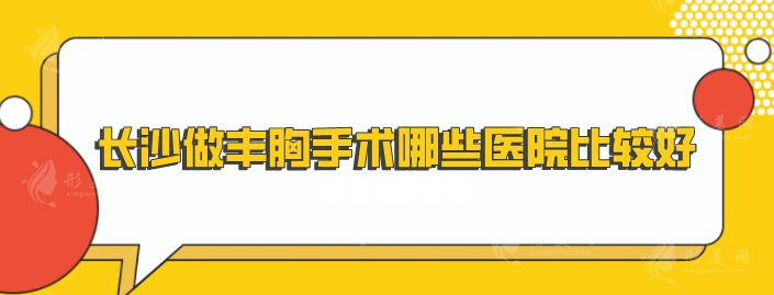 长沙做丰胸手术哪些医院比较好？上榜医院口碑实力双靠谱