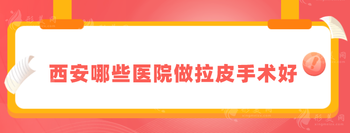 西安哪些医院做拉皮手术好？5家专业机构详情在线介绍