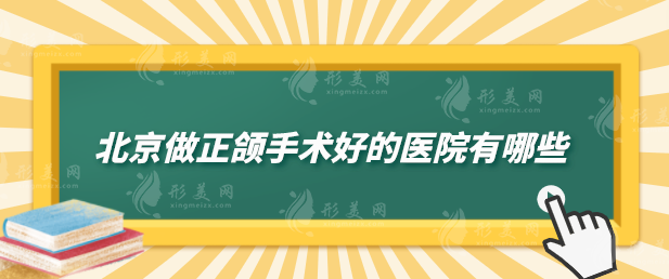 北京做正颌手术好的医院有哪些？实力医院在线盘点，一起来看看