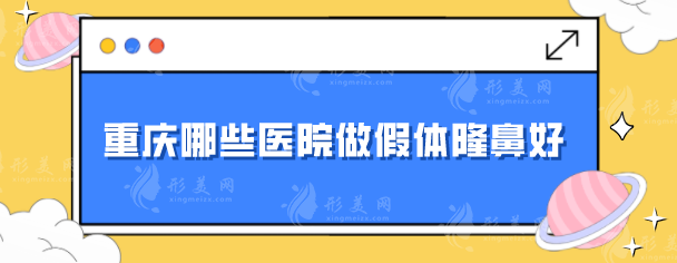 重庆哪些医院做假体隆鼻好？5家口碑好医院，值得信赖