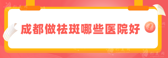 成都做祛斑哪些医院好?5家实力好医院对比，深受大家欢迎