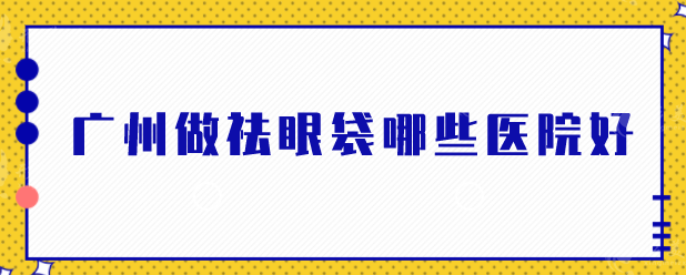 广州做祛眼袋哪些医院好？盘点5家好医院，技术在线pk