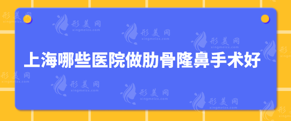 上海哪些医院做肋骨隆鼻手术好？汇总人气医院详情介绍