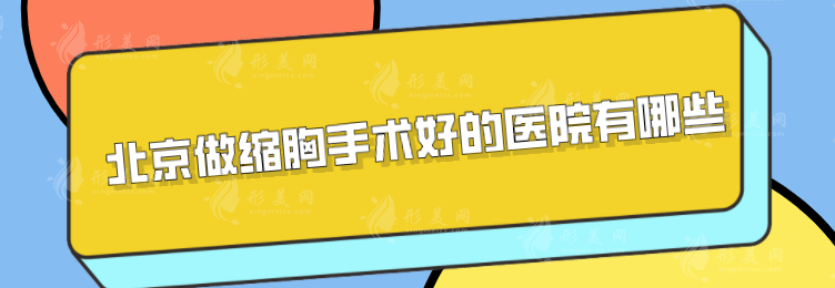 北京做缩胸手术好的医院有哪些？5家好怕医院详情介绍