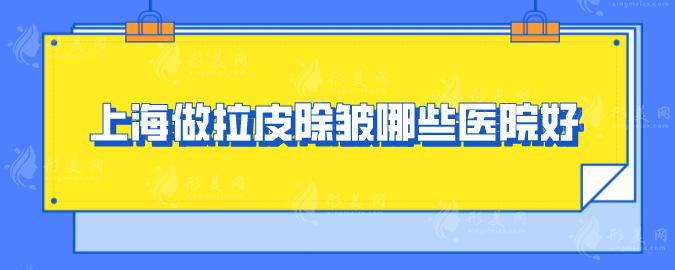 上海做拉皮除皱哪些医院好？盘点五家口碑、技术过硬医院