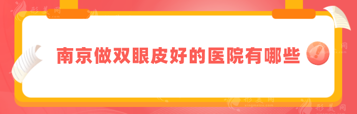 南京做双眼皮好的医院有哪些?5家口碑好实力佳医院分享