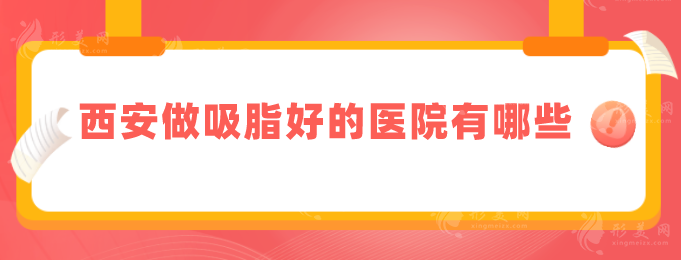 西安做吸脂好的医院有哪些？TO5排名新鲜出炉！一起来看看