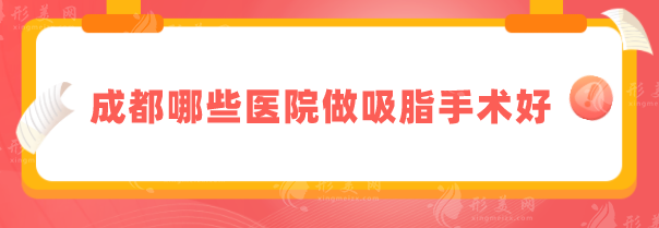 成都哪些医院做吸脂手术好？华西医院、西区医院等实力强