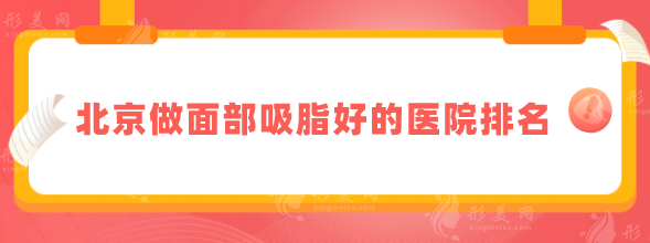 北京做面部吸脂好的医院排名，排名前5医院值得pick！