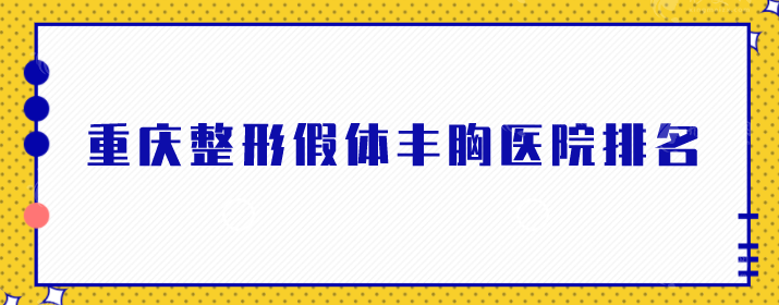 重庆整形假体丰胸医院排名，入围医院均有实力，一起来看看