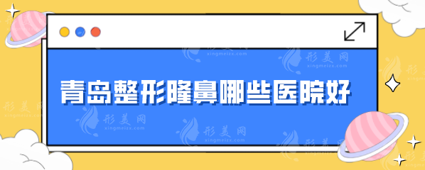 青岛整形隆鼻哪些医院好？5家优秀热门医院分享，一起来看看