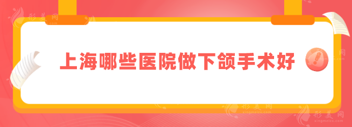 上海哪些医院做下颌手术好？5家口碑机构医院介绍，一起来看看