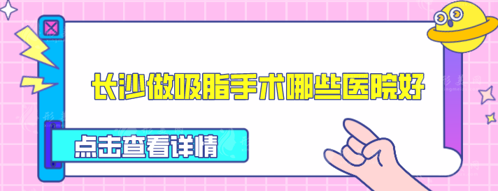 长沙做吸脂手术哪些医院好？盘点5家人气高医院，一起来看看