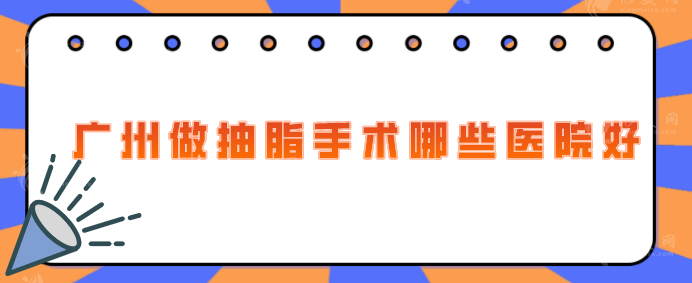 广州做抽脂手术哪些医院好？精选5家当地人力荐好评医院