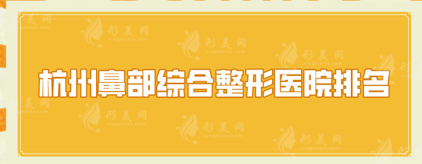 杭州鼻部综合整形医院排名，薇琳、浙大附二、艺星等口碑不错！