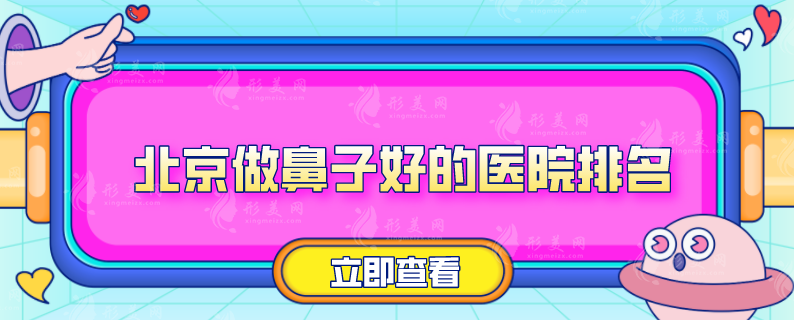 北京做鼻子好的医院排名，人气医院榜单分享，当地人力荐