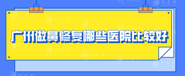 广州做鼻修复哪些医院比较好？汇聚5家实力派好医院