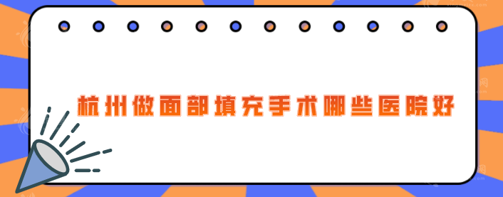 杭州做面部填充手术哪些医院好？上榜五家医院实力超群