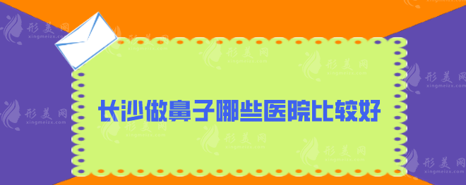 长沙做鼻子哪些医院比较好？5家本地口碑好医院分享