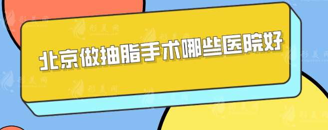 北京做抽脂手术哪些医院好？上榜五家医院口碑与实力并存