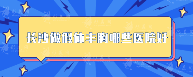 长沙做假体丰胸哪些医院好？上榜的医院都是实力派机构