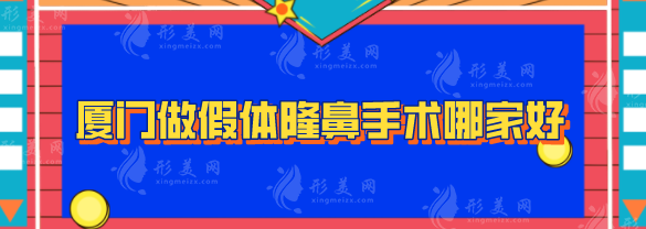 厦门做假体隆鼻手术哪家好？汇总排名前5强医院在线分享