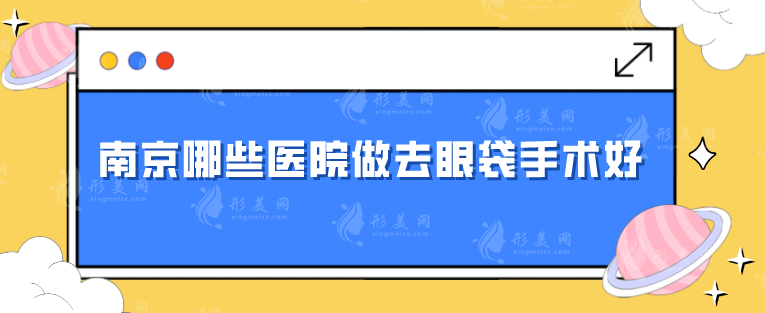 南京哪些医院做去眼袋手术好？上榜医院技术、口碑都不错