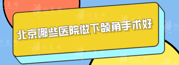 北京哪些医院做下颌角手术好？排名前五出炉，快收藏！