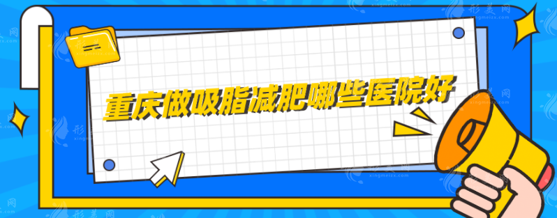 重庆做吸脂减肥哪些医院好？实力派医院名单在线分享