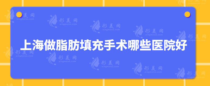 上海做脂肪填充手术哪些医院好？上榜医院在当地的口碑都不错