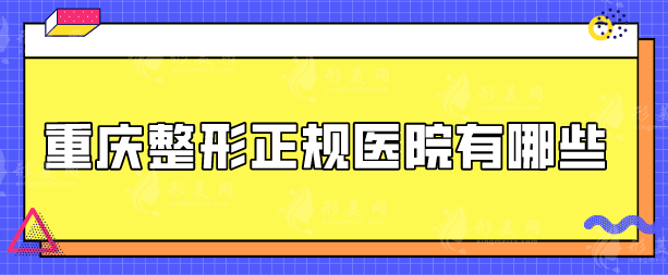 重庆整形正规医院有哪些？top5实力医院资料更新